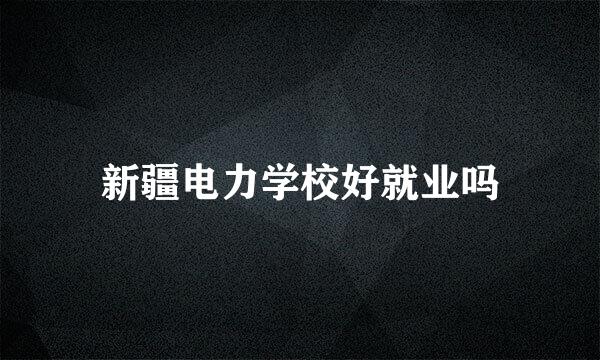 新疆电力学校好就业吗