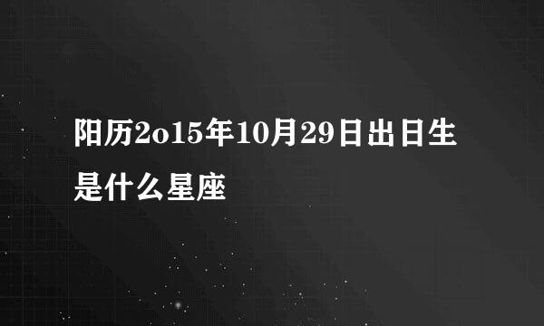 阳历2o15年10月29日出日生是什么星座