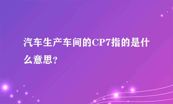 汽车生产车间的CP7指的是什么意思？