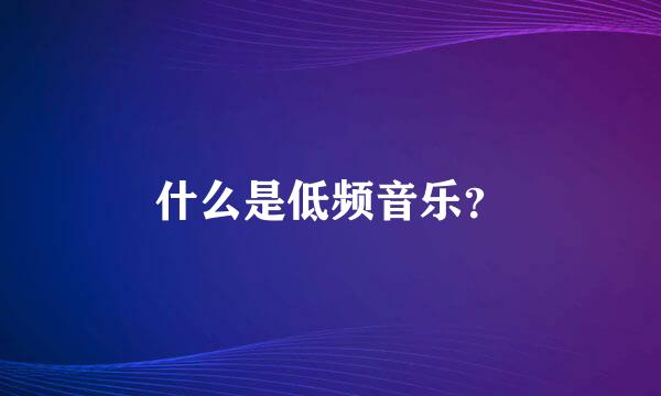 什么是低频音乐？