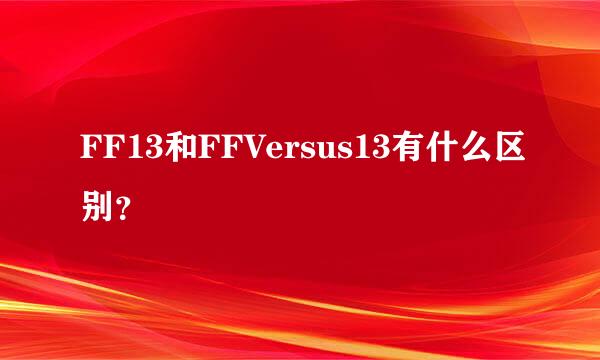 FF13和FFVersus13有什么区别？