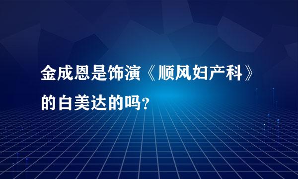 金成恩是饰演《顺风妇产科》的白美达的吗？