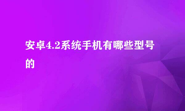 安卓4.2系统手机有哪些型号的