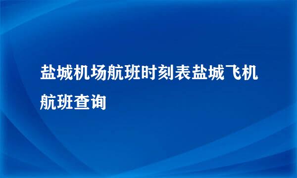 盐城机场航班时刻表盐城飞机航班查询