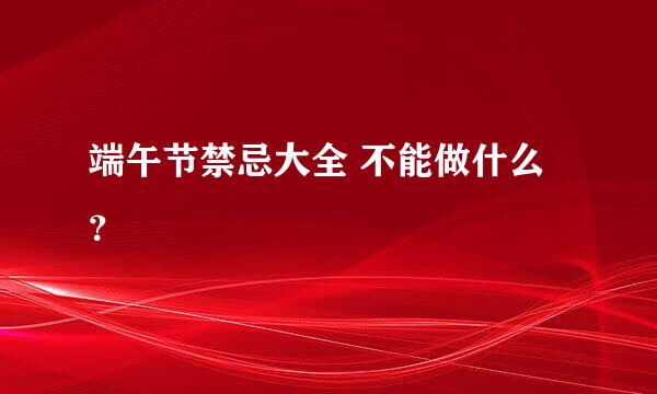 端午节禁忌大全 不能做什么？