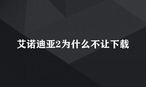 艾诺迪亚2为什么不让下载