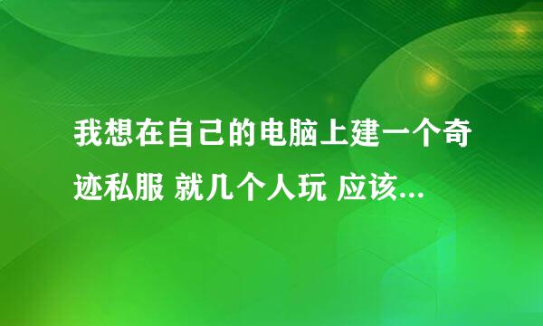 我想在自己的电脑上建一个奇迹私服 就几个人玩 应该怎么架设