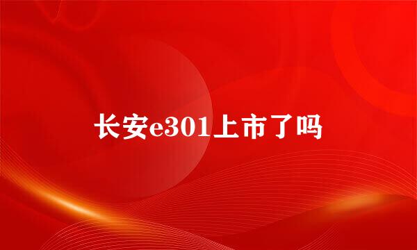 长安e301上市了吗