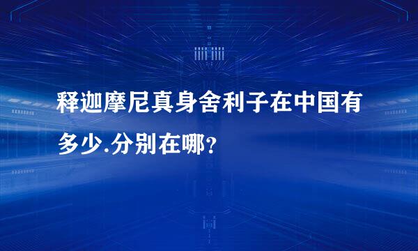 释迦摩尼真身舍利子在中国有多少.分别在哪？