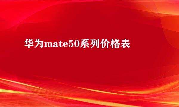 华为mate50系列价格表