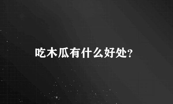 吃木瓜有什么好处？