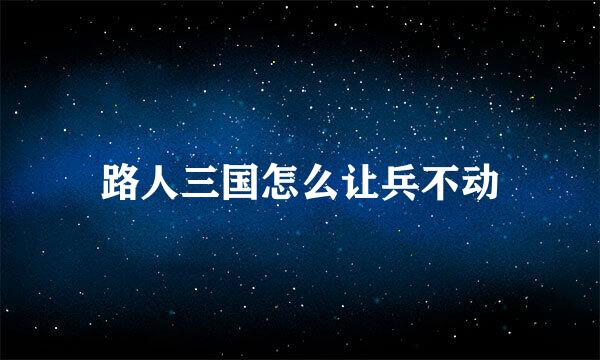 路人三国怎么让兵不动