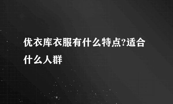 优衣库衣服有什么特点?适合什么人群