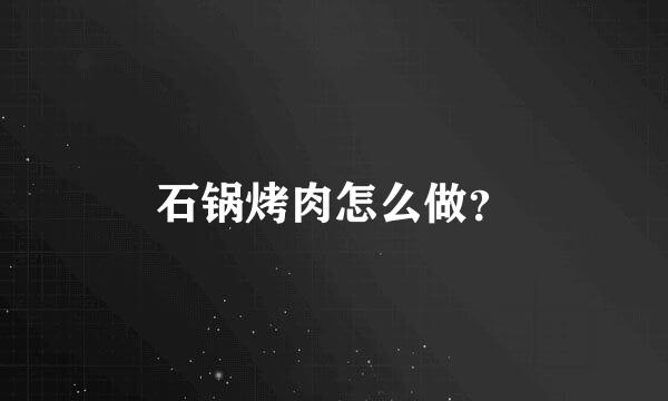 石锅烤肉怎么做？