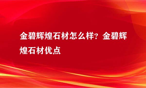 金碧辉煌石材怎么样？金碧辉煌石材优点