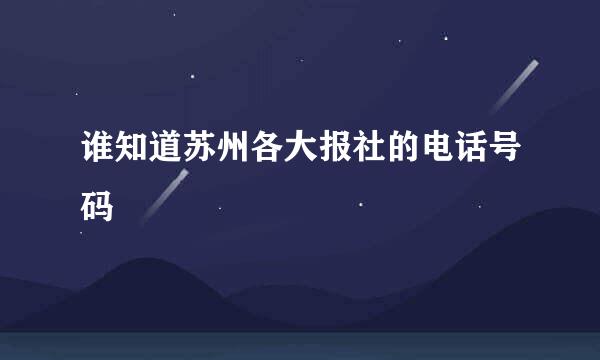 谁知道苏州各大报社的电话号码