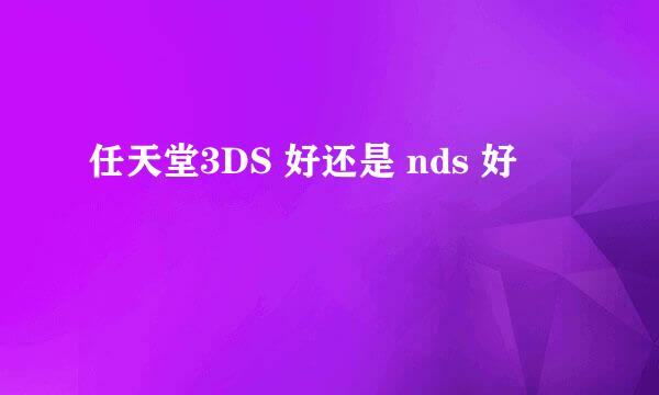 任天堂3DS 好还是 nds 好