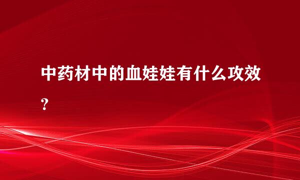 中药材中的血娃娃有什么攻效？