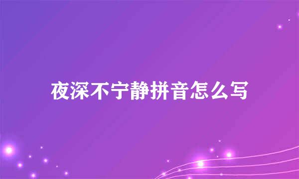 夜深不宁静拼音怎么写