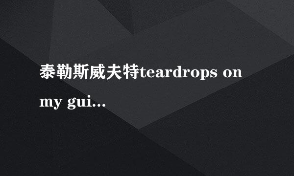 泰勒斯威夫特teardrops on my guitar 中英对照歌词