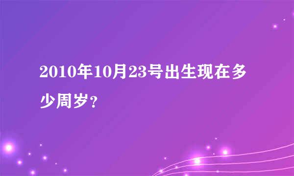 2010年10月23号出生现在多少周岁？