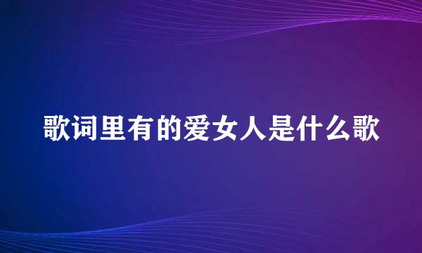 歌词里有的爱女人是什么歌