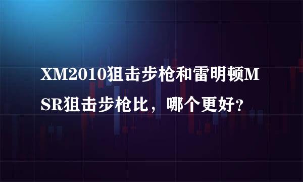 XM2010狙击步枪和雷明顿MSR狙击步枪比，哪个更好？