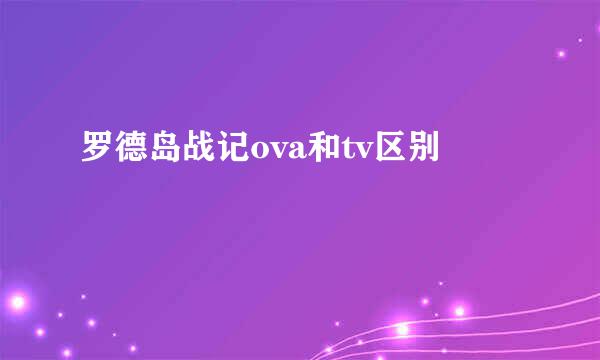 罗德岛战记ova和tv区别