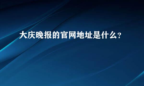 大庆晚报的官网地址是什么？