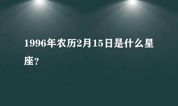 1996年农历2月15日是什么星座？