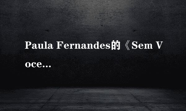 Paula Fernandes的《Sem Voce》 歌词