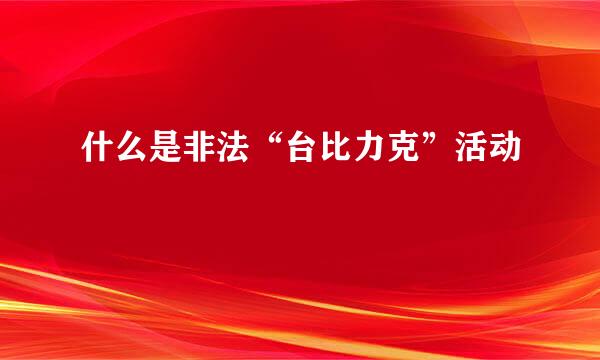 什么是非法“台比力克”活动