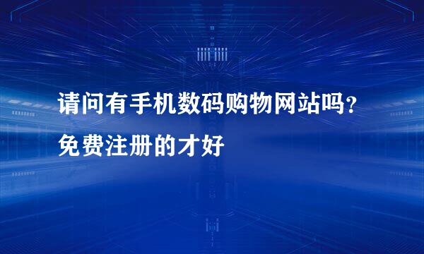 请问有手机数码购物网站吗？免费注册的才好