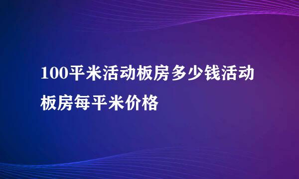 100平米活动板房多少钱活动板房每平米价格