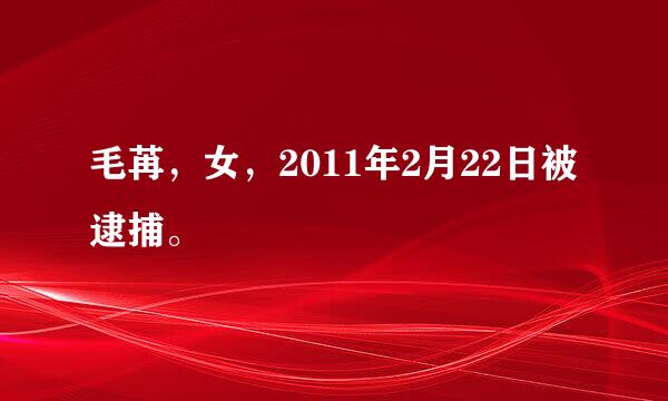 毛苒，女，2011年2月22日被逮捕。