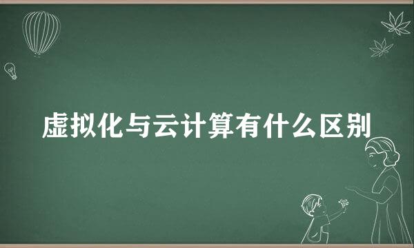 虚拟化与云计算有什么区别