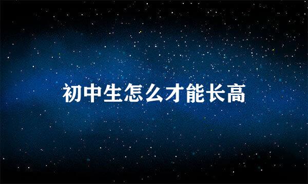 初中生怎么才能长高