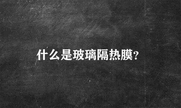 什么是玻璃隔热膜？