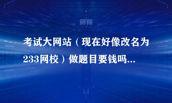 考试大网站（现在好像改名为233网校）做题目要钱吗？比如期货什么的章节练习，还有测试之类的？