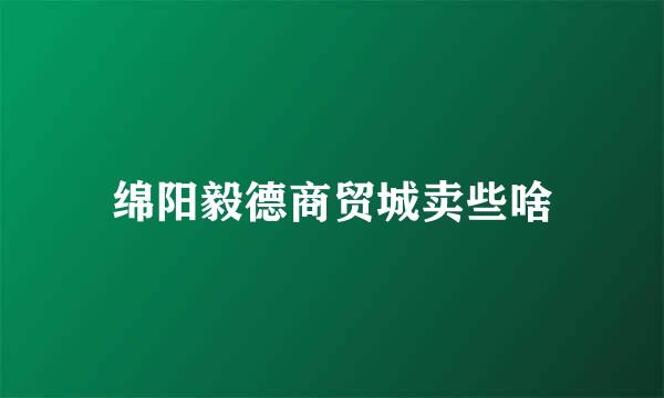 绵阳毅德商贸城卖些啥