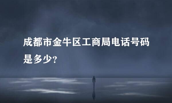 成都市金牛区工商局电话号码是多少？