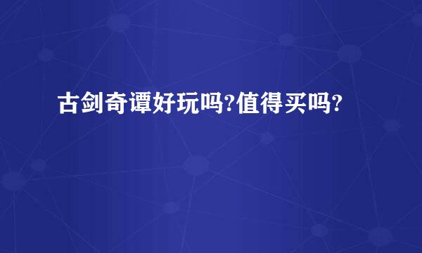 古剑奇谭好玩吗?值得买吗?