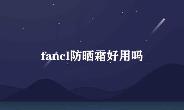 fancl防晒霜好用吗