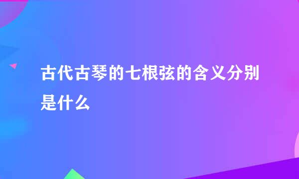 古代古琴的七根弦的含义分别是什么