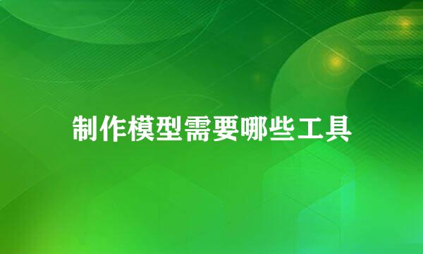 制作模型需要哪些工具