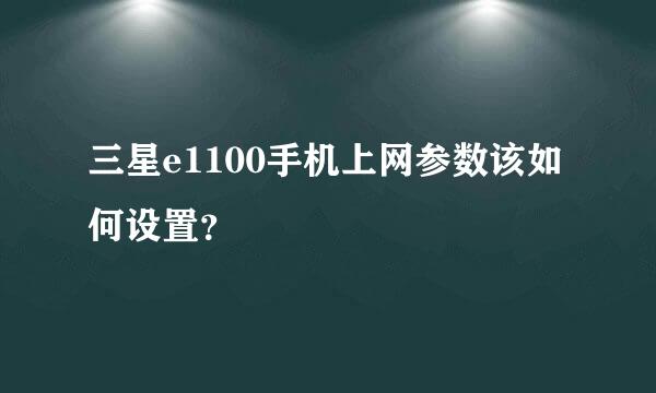 三星e1100手机上网参数该如何设置？