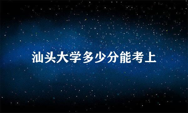 汕头大学多少分能考上