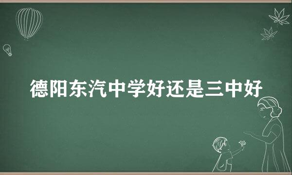 德阳东汽中学好还是三中好