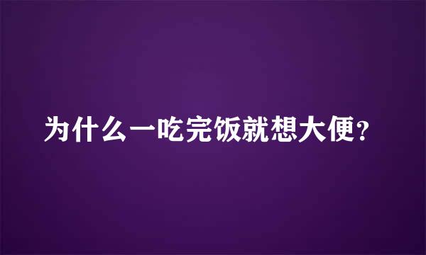 为什么一吃完饭就想大便？