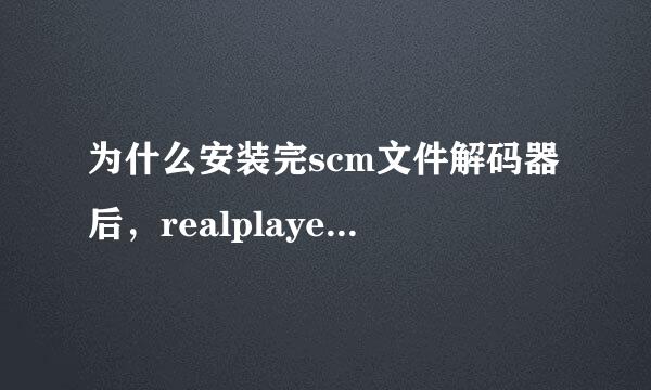 为什么安装完scm文件解码器后，realplayer就不能使用了？